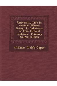 University Life in Ancient Athens: Being the Substance of Four Oxford Lectures