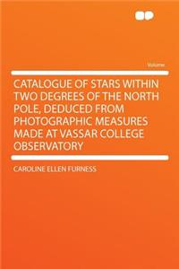 Catalogue of Stars Within Two Degrees of the North Pole, Deduced from Photographic Measures Made at Vassar College Observatory