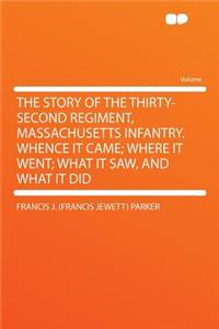 The Story of the Thirty-Second Regiment, Massachusetts Infantry. Whence It Came; Where It Went; What It Saw, and What It Did