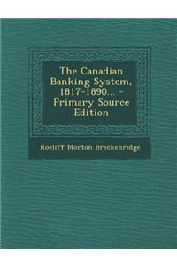 The Canadian Banking System, 1817-1890... - Primary Source Edition