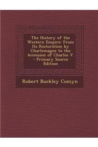 The History of the Western Empire: From Its Restoration by Charlemagne to the Accession of Charles V. - Primary Source Edition
