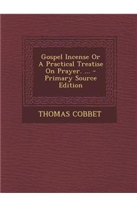 Gospel Incense or a Practical Treatise on Prayer. ...