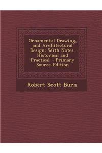 Ornamental Drawing, and Architectural Design: With Notes, Historical and Practical