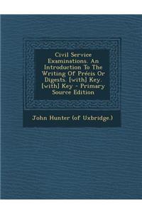 Civil Service Examinations. an Introduction to the Writing of Precis or Digests. [With] Key. [With] Key - Primary Source Edition