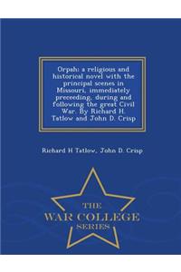 Orpah; A Religious and Historical Novel with the Principal Scenes in Missouri, Immediately Preceeding, During and Following the Great Civil War. by Richard H. Tatlow and John D. Crisp - War College Series