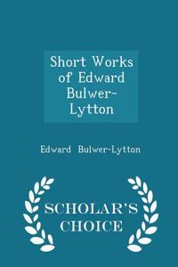 Short Works of Edward Bulwer-Lytton - Scholar's Choice Edition