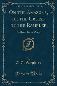 On the Amazons, or the Cruise of the Rambler