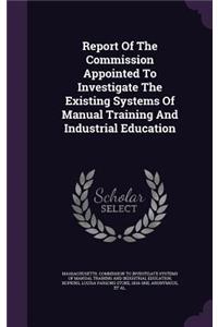 Report Of The Commission Appointed To Investigate The Existing Systems Of Manual Training And Industrial Education