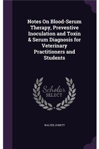 Notes On Blood-Serum Therapy, Preventive Inoculation and Toxin & Serum Diagnosis for Veterinary Practitioners and Students