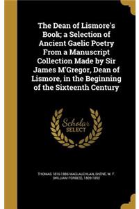 The Dean of Lismore's Book; a Selection of Ancient Gaelic Poetry From a Manuscript Collection Made by Sir James M'Gregor, Dean of Lismore, in the Beginning of the Sixteenth Century