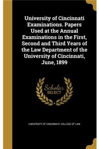 University of Cincinnati Examinations. Papers Used at the Annual Examinations in the First, Second and Third Years of the Law Department of the University of Cincinnati, June, 1899