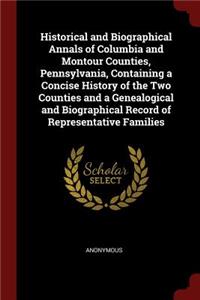 Historical and Biographical Annals of Columbia and Montour Counties, Pennsylvania, Containing a Concise History of the Two Counties and a Genealogical and Biographical Record of Representative Families