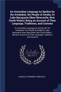 An Australian Language As Spoken by the Awabakal, the People of Awaba, Or Lake Macquarie (Near Newcastle, New South Wales)