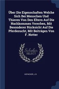 Über Die Eigenschaften Welche Sich Bei Menschen Und Thieren Von Den Eltern Auf Die Nachkommen Vererben, Mit Besonderer Rücksicht Auf Die Pferdezucht, Mit Beiträgen Von F. Notter
