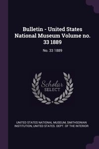 Bulletin - United States National Museum Volume no. 33 1889