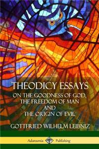 Theodicy Essays: On the Goodness of God, the Freedom of Man and The Origin of Evil