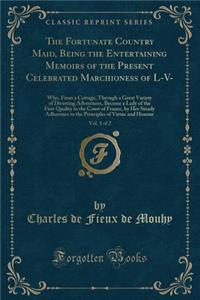 The Fortunate Country Maid, Being the Entertaining Memoirs of the Present Celebrated Marchioness of L-V-, Vol. 1 of 2
