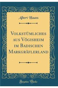 VolkstÃ¼mliches Aus VÃ¶gisheim Im Badischen MarkgrÃ¤flerland (Classic Reprint)