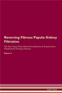 Reversing Fibrous Papule: Kidney Filtration The Raw Vegan Plant-Based Detoxification & Regeneration Workbook for Healing Patients. Volume 5