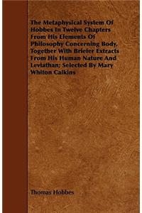 The Metaphysical System of Hobbes in Twelve Chapters from His Elements of Philosophy Concerning Body, Together with Briefer Extracts from His Human Nature and Leviathan; Selected by Mary Whiton Calkins