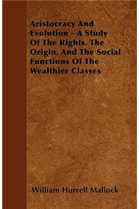Aristocracy And Evolution - A Study Of The Rights, The Origin, And The Social Functions Of The Wealthier Classes