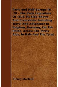 Paris And Half-Europe In '78 - The Paris Exposition Of 1878, Its Side-Shows And Excursions; Including Travel And Adventure In Belgium, Germany, On The Rhine, Across The Swiss Alps, In Italy And The Tyrol.