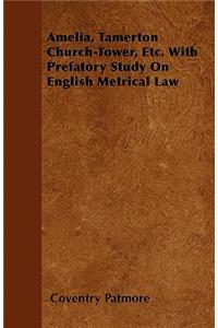 Amelia, Tamerton Church-Tower, Etc. With Prefatory Study On English Metrical Law