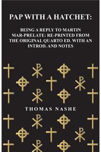 Pap with a Hatchet: Being a Reply to Martin Mar-Prelate: Re-Printed from the Original Quarto Ed. with an Introd. and Notes: Being a Reply to Martin Mar-Prelate: Re-Printed from the Original Quarto Ed. with an Introd. and Notes