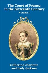Court of France in the Sixteenth Century Vol. I