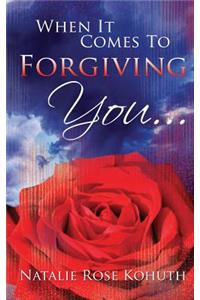 When It Comes To Forgiving You...