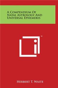 Compendium Of Natal Astrology And Universal Ephemeris