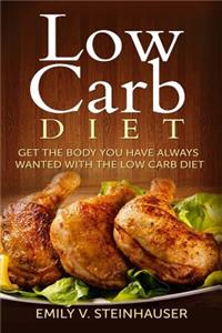 Low Carb Diet: Get the Body You Have Always Wanted with the Low Carb Diet: Get the Body You Have Always Wanted with the Low Carb Diet