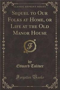 Sequel to Our Folks at Home, or Life at the Old Manor House (Classic Reprint)