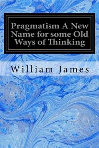 Pragmatism A New Name for some Old Ways of Thinking