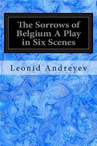 Sorrows of Belgium A Play in Six Scenes