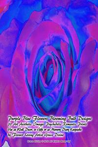 Purple Blue Flowers Blooming Bulb Designs 20 Art Aesthetic Images Psychedelic Romantic Prints Use as Wall Decor, to Gift or as Memory Diary Keepsake by Flower Loving Artist Grace Divine
