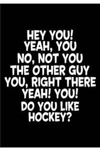 Hey You! Yeah, You No, Not You The Other Guy You, Right There Yeah! You! Do You Like Hockey?