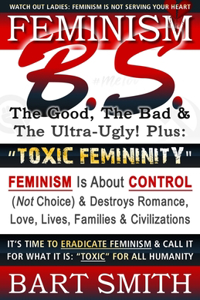 FEMINISM B.S. (The Good, The Bad & The Ultra-Ugly!) + 