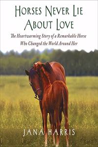 Horses Never Lie about Love Lib/E: The Heartwarming Story of a Remarkable Horse Who Changed the World Around Her