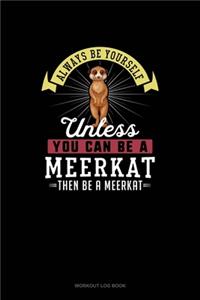 Always Be Yourself Unless You Can Be A Meerkat Then Be A Meerkat