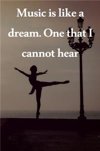 Music is like a dream. One that I cannot hear