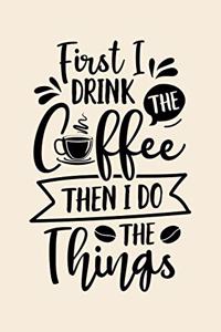 First I Drink The Coffee Then I Do The Things