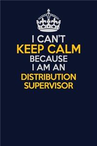 I Can't Keep Calm Because I Am An Distribution Supervisor