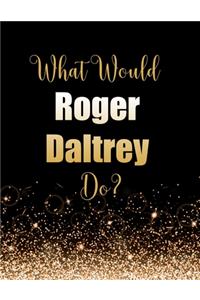 What Would Roger Daltrey Do?