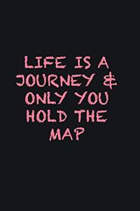 Life is a journey & only you hold the map