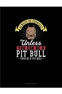 Always Be Yourself Unless You Can Be A Pit Bull Then Be A Pit Bull