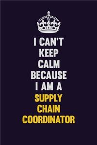 I Can't Keep Calm Because I Am A Supply Chain Coordinator