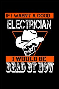 If I Wasn't A Good Electrician I Would Be Dead By Now