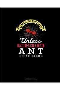 Always Be Yourself Unless You Can Be An Ant Then Be An Ant