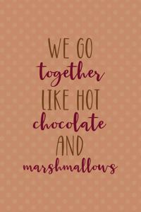 We Go Together Like Hot Chocolate And Marshmallows